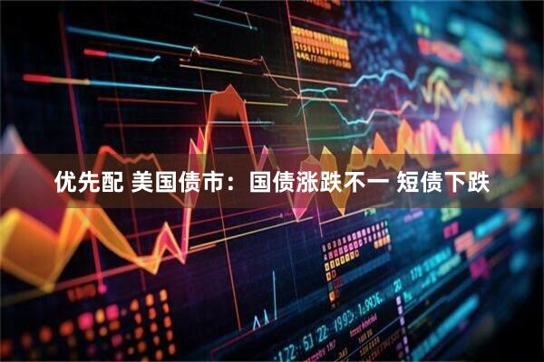 优先配 美国债市：国债涨跌不一 短债下跌