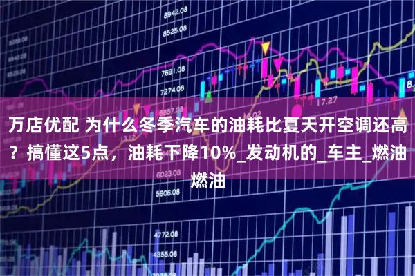 万店优配 为什么冬季汽车的油耗比夏天开空调还高?搞懂这5点,油耗下降10%_发动机的_车主_燃油