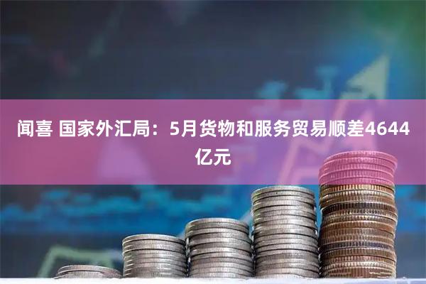 闻喜 国家外汇局：5月货物和服务贸易顺差4644亿元